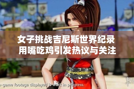 女子挑战吉尼斯世界纪录 用嘴吃鸡引发热议与关注