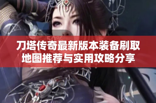刀塔传奇最新版本装备刷取地图推荐与实用攻略分享