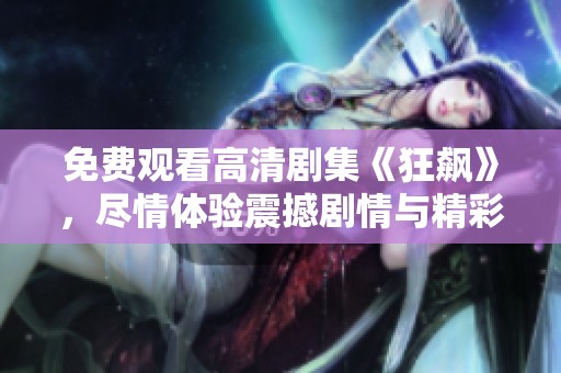 免费观看高清剧集《狂飙》，尽情体验震撼剧情与精彩演出