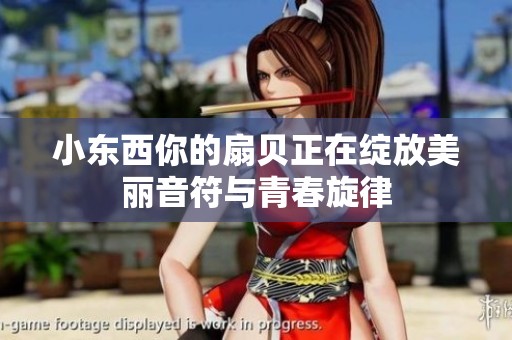 小东西你的扇贝正在绽放美丽音符与青春旋律
