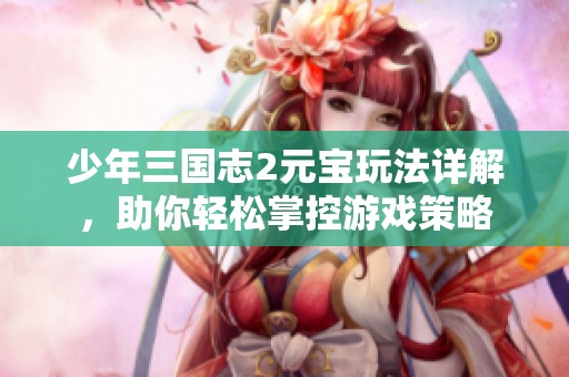 少年三国志2元宝玩法详解，助你轻松掌控游戏策略