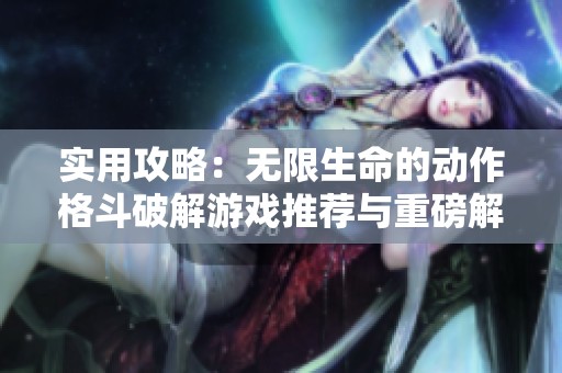 实用攻略：无限生命的动作格斗破解游戏推荐与重磅解析