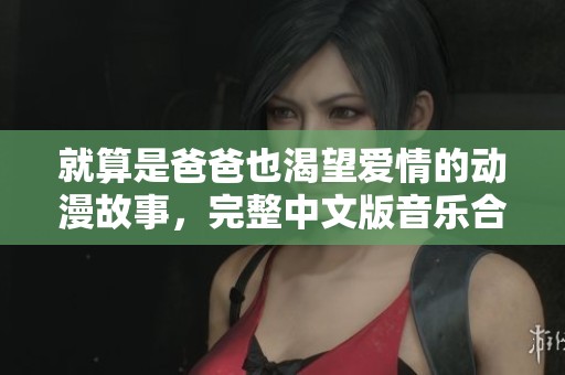 就算是爸爸也渴望爱情的动漫故事，完整中文版音乐合集