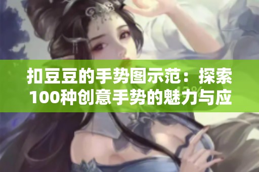 扣豆豆的手势图示范：探索100种创意手势的魅力与应用