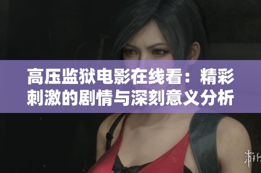 高压监狱电影在线看：精彩刺激的剧情与深刻意义分析