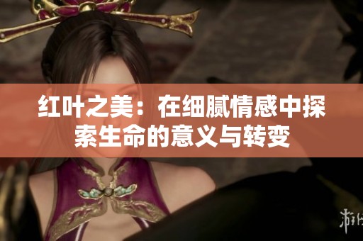 红叶之美：在细腻情感中探索生命的意义与转变