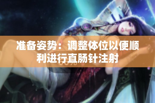 准备姿势：调整体位以便顺利进行直肠针注射