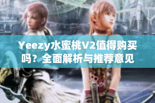 Yeezy水蜜桃V2值得购买吗？全面解析与推荐意见