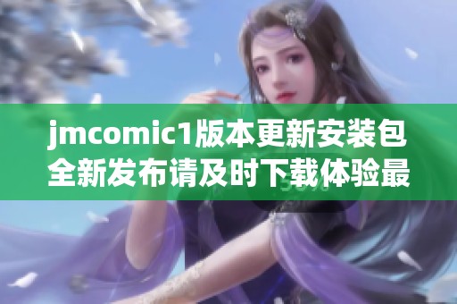 jmcomic1版本更新安装包全新发布请及时下载体验最新功能