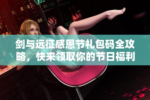 剑与远征感恩节礼包码全攻略，快来领取你的节日福利吧