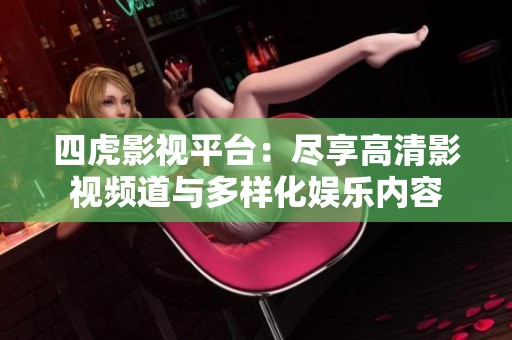 四虎影视平台：尽享高清影视频道与多样化娱乐内容