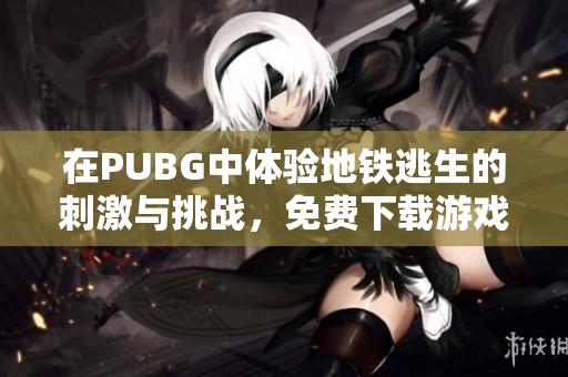 在PUBG中体验地铁逃生的刺激与挑战，免费下载游戏全攻略