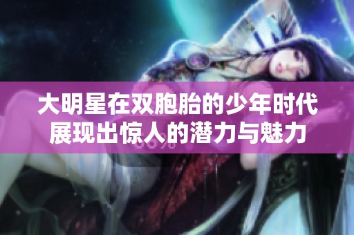 大明星在双胞胎的少年时代展现出惊人的潜力与魅力