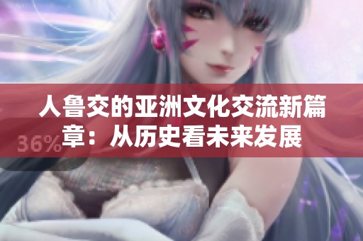 人鲁交的亚洲文化交流新篇章：从历史看未来发展