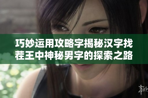 巧妙运用攻略字揭秘汉字找茬王中神秘男字的探索之路