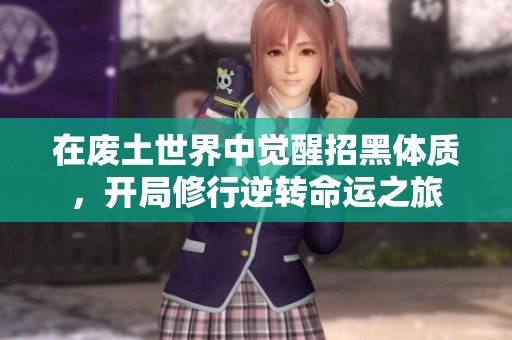 在废土世界中觉醒招黑体质，开局修行逆转命运之旅
