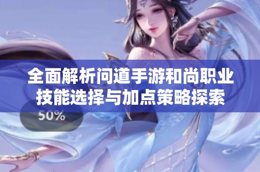 全面解析问道手游和尚职业技能选择与加点策略探索