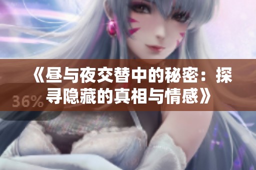 《昼与夜交替中的秘密：探寻隐藏的真相与情感》