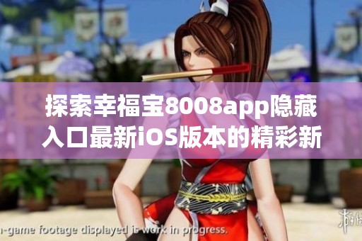 探索幸福宝8008app隐藏入口最新iOS版本的精彩新体验