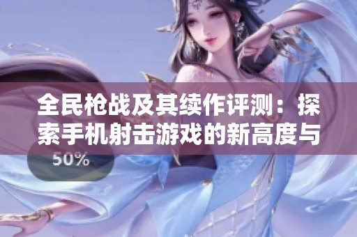 全民枪战及其续作评测：探索手机射击游戏的新高度与乐趣