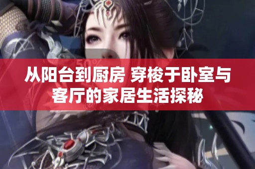 从阳台到厨房 穿梭于卧室与客厅的家居生活探秘