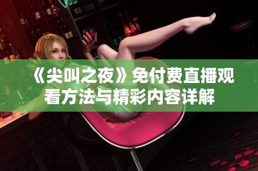 《尖叫之夜》免付费直播观看方法与精彩内容详解
