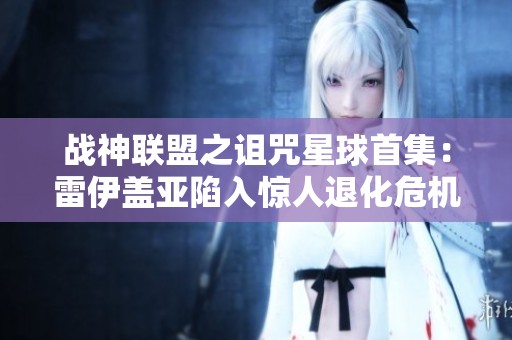 战神联盟之诅咒星球首集：雷伊盖亚陷入惊人退化危机