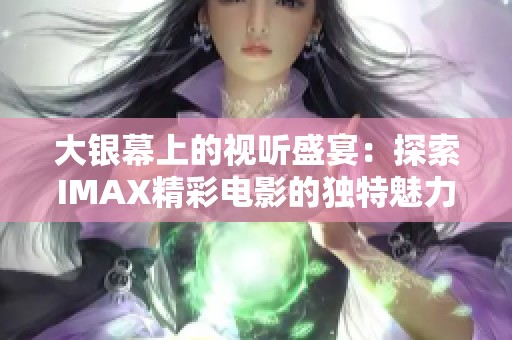 大银幕上的视听盛宴：探索IMAX精彩电影的独特魅力