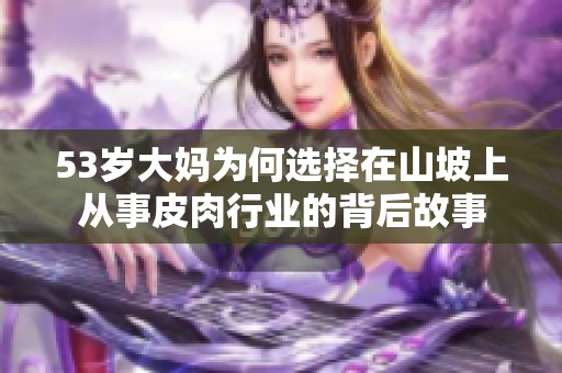 53岁大妈为何选择在山坡上从事皮肉行业的背后故事