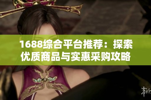 1688综合平台推荐：探索优质商品与实惠采购攻略