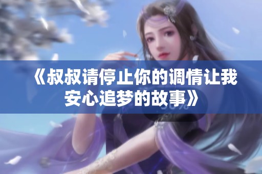 《叔叔请停止你的调情让我安心追梦的故事》