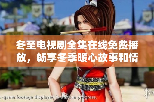 冬至电视剧全集在线免费播放，畅享冬季暖心故事和情感纠葛