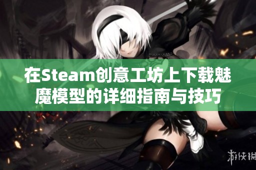 在Steam创意工坊上下载魅魔模型的详细指南与技巧