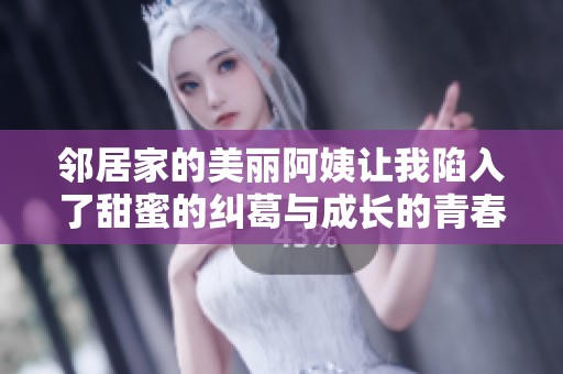 邻居家的美丽阿姨让我陷入了甜蜜的纠葛与成长的青春之旅