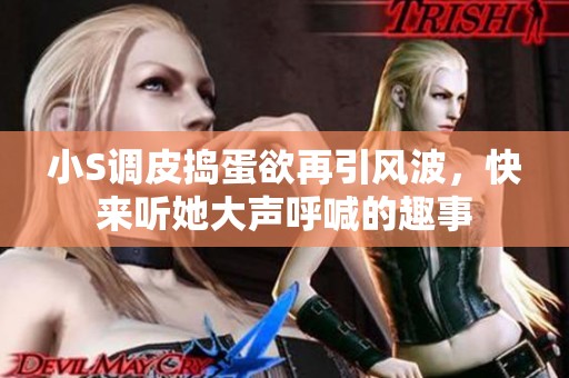 小S调皮捣蛋欲再引风波，快来听她大声呼喊的趣事