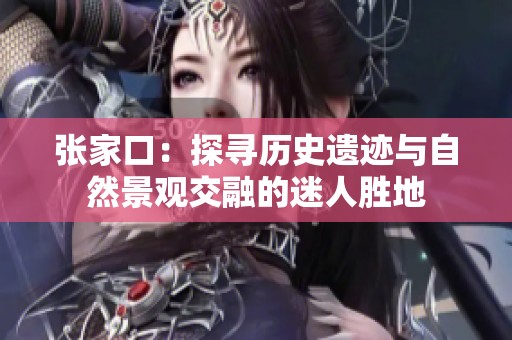 张家口：探寻历史遗迹与自然景观交融的迷人胜地