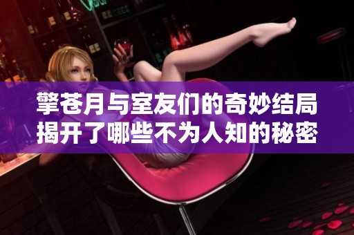 擎苍月与室友们的奇妙结局揭开了哪些不为人知的秘密