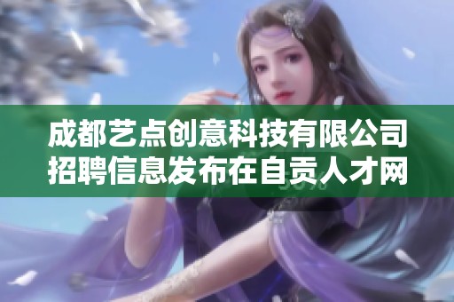 成都艺点创意科技有限公司招聘信息发布在自贡人才网和力聘网上