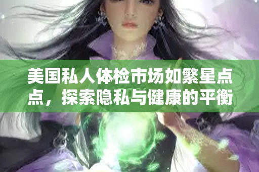 美国私人体检市场如繁星点点，探索隐私与健康的平衡