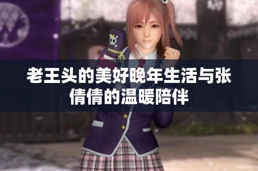 老王头的美好晚年生活与张倩倩的温暖陪伴