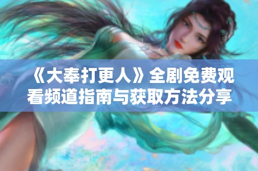 《大奉打更人》全剧免费观看频道指南与获取方法分享