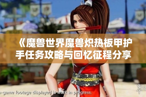 《魔兽世界魔兽炽热板甲护手任务攻略与回忆征程分享》
