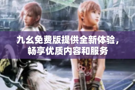 九幺免费版提供全新体验，畅享优质内容和服务