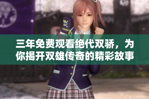 三年免费观看绝代双骄，为你揭开双雄传奇的精彩故事