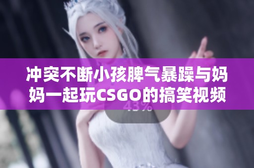 冲突不断小孩脾气暴躁与妈妈一起玩CSGO的搞笑视频