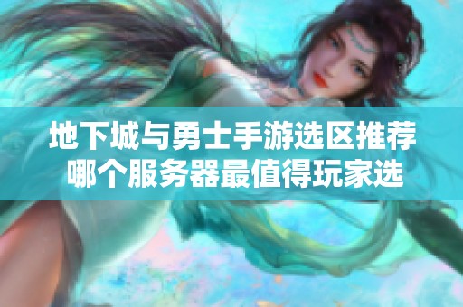 地下城与勇士手游选区推荐 哪个服务器最值得玩家选择