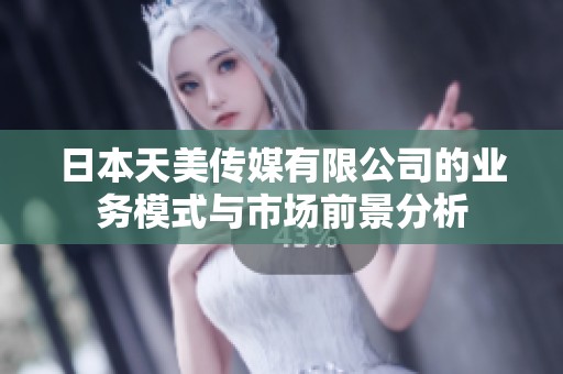 日本天美传媒有限公司的业务模式与市场前景分析