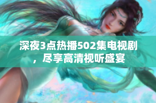 深夜3点热播502集电视剧，尽享高清视听盛宴