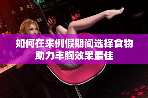 如何在来例假期间选择食物助力丰胸效果最佳