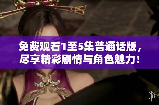 免费观看1至5集普通话版，尽享精彩剧情与角色魅力！